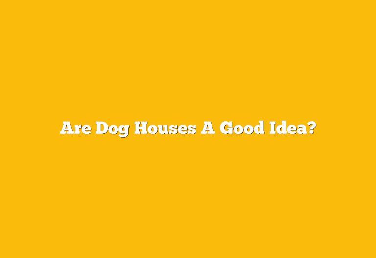 Are Dog Houses A Good Idea?