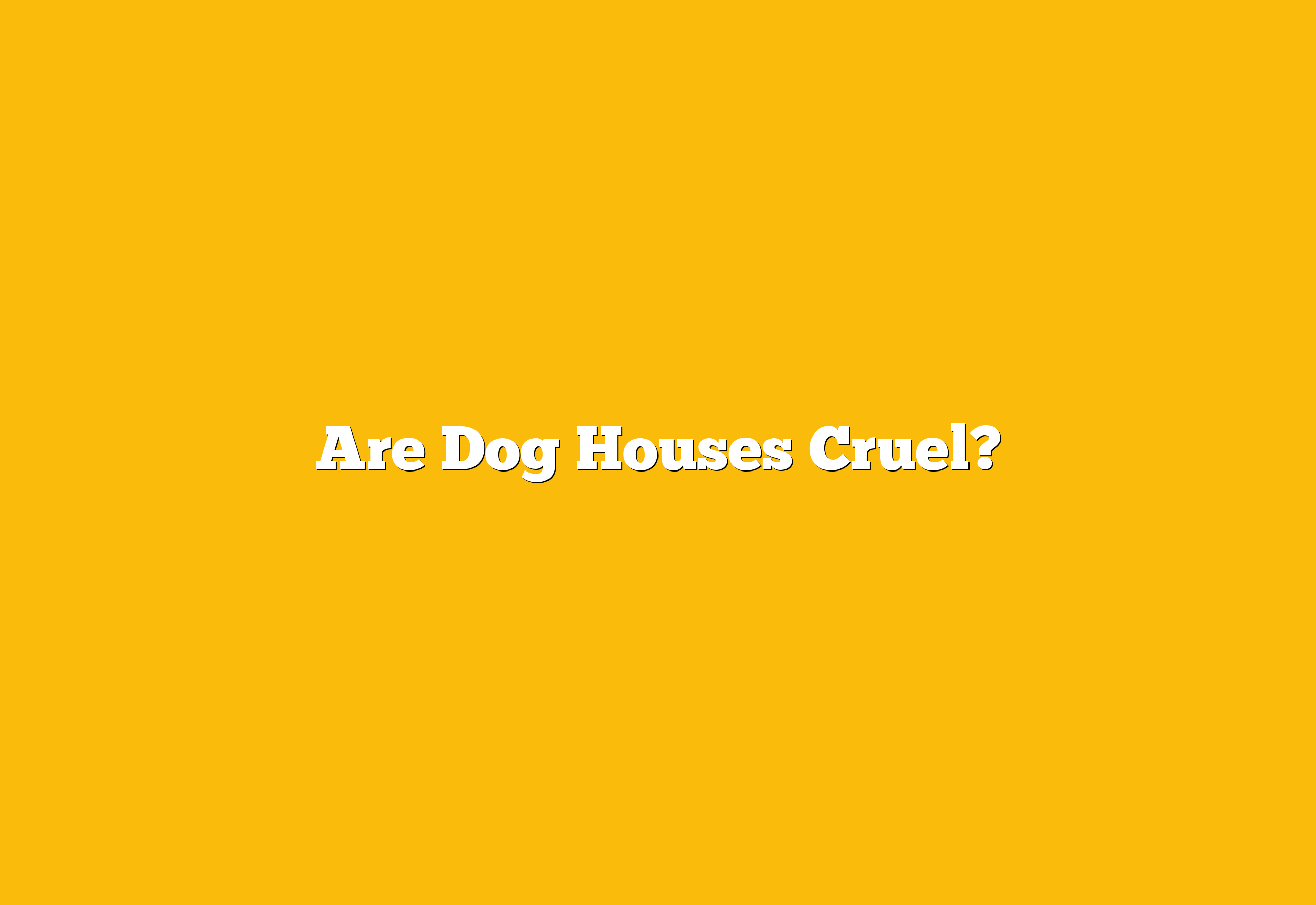 Are Dog Houses Cruel?