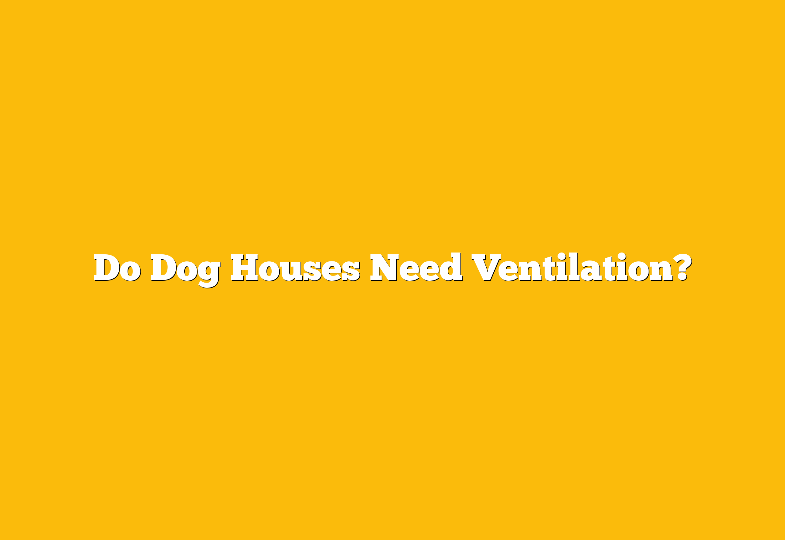Do Dog Houses Need Ventilation?