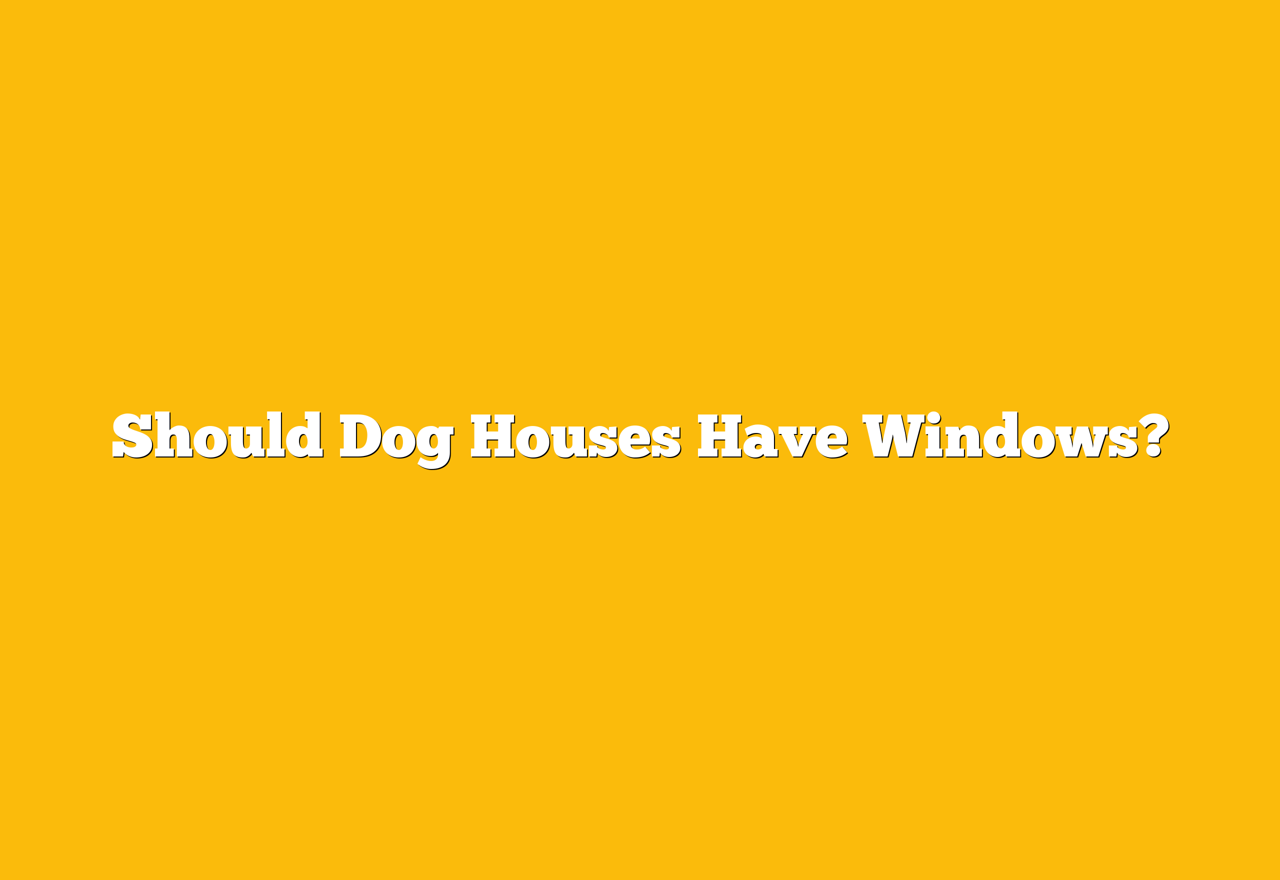 Should Dog Houses Have Windows?